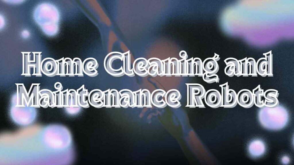 Home Cleaning and Maintenance Robots